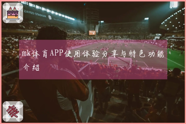 mk体育APP使用体验分享与特色功能介绍