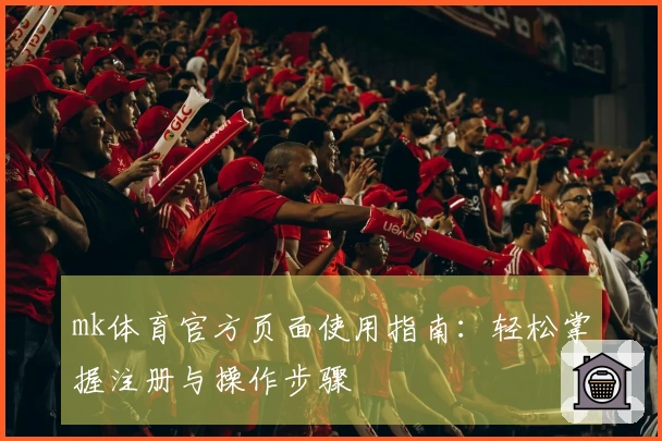 mk体育官方页面使用指南：轻松掌握注册与操作步骤