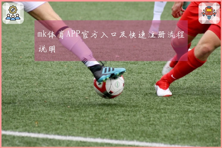mk体育APP官方入口及快速注册流程说明