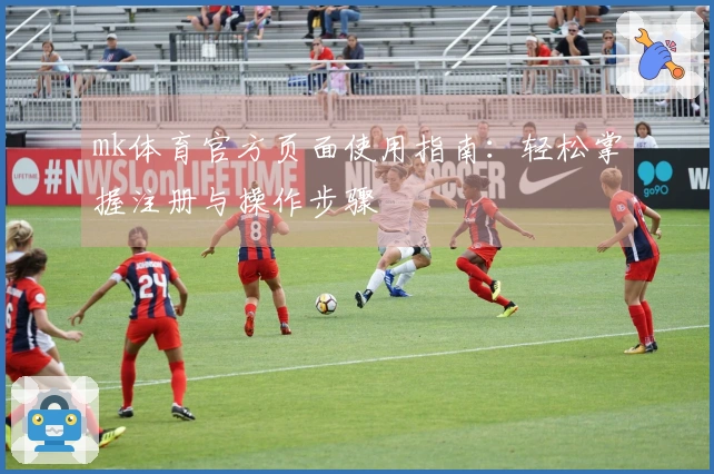 mk体育官方页面使用指南：轻松掌握注册与操作步骤