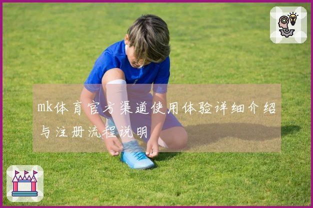 mk体育官方渠道使用体验详细介绍与注册流程说明