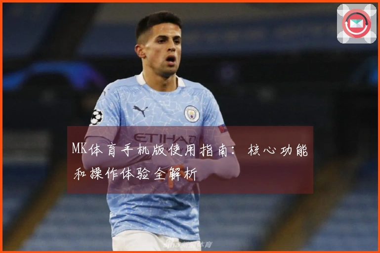 MK体育手机版使用指南：核心功能和操作体验全解析