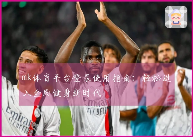 mk体育平台登录使用指南：轻松进入全民健身新时代