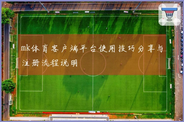 mk体育客户端平台使用技巧分享与注册流程说明