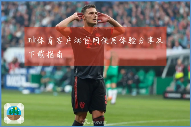 mk体育客户端官网使用体验分享及下载指南