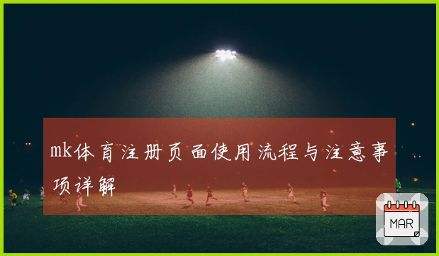 mk体育注册页面使用流程与注意事项详解