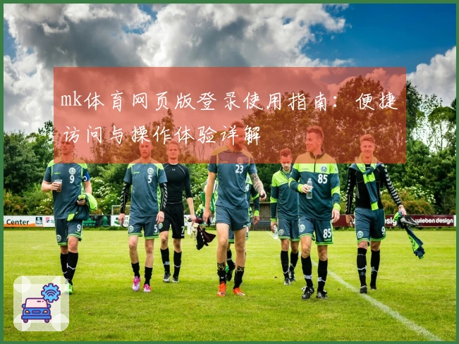 mk体育网页版登录使用指南：便捷访问与操作体验详解