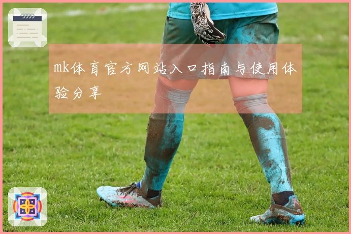 mk体育官方网站入口指南与使用体验分享