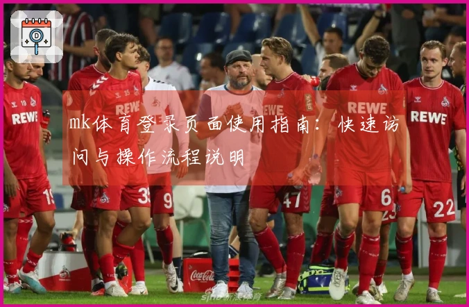 mk体育登录页面使用指南：快速访问与操作流程说明