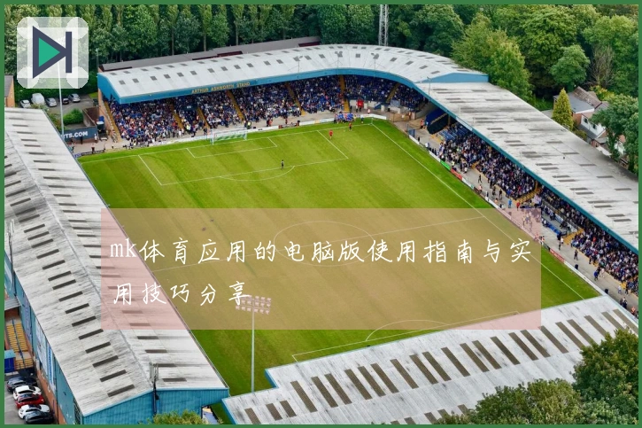 mk体育应用的电脑版使用指南与实用技巧分享