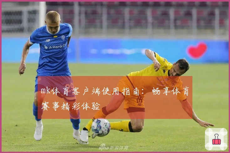 mk体育客户端使用指南:畅享体育赛事精彩体验